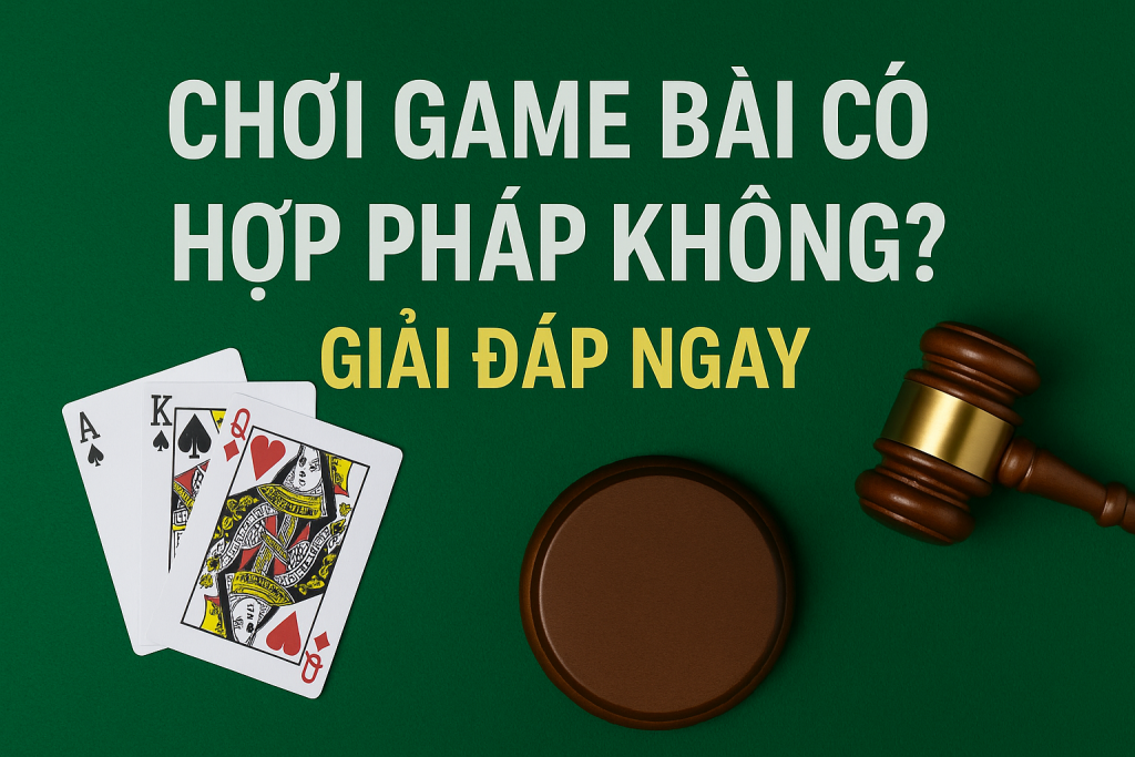 Chơi Game Bài Có Hợp Pháp Không? Giải Đáp Ngay